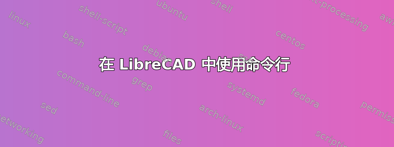 在 LibreCAD 中使用命令行