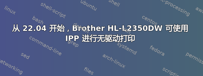 从 22.04 开始，Brother HL-L2350DW 可使用 IPP 进行无驱动打印