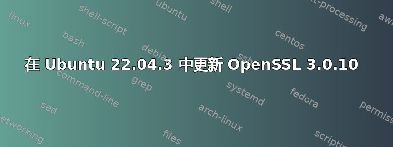 在 Ubuntu 22.04.3 中更新 OpenSSL 3.0.10 