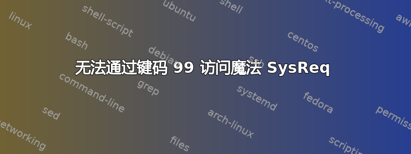 无法通过键码 99 访问魔法 SysReq