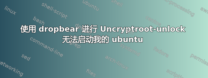 使用 dropbear 进行 Uncryptroot-unlock 无法启动我的 ubuntu