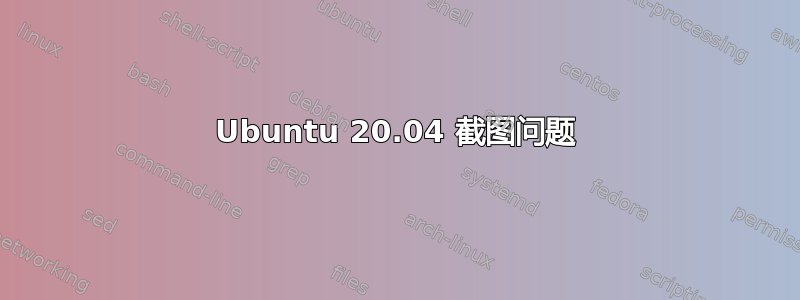 Ubuntu 20.04 截图问题