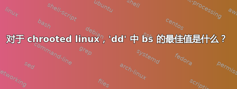 对于 chrooted linux，'dd' 中 bs 的最佳值是什么？