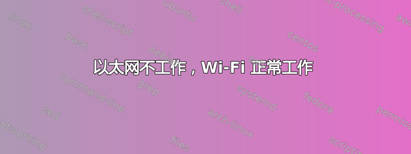 以太网不工作，Wi-Fi 正常工作