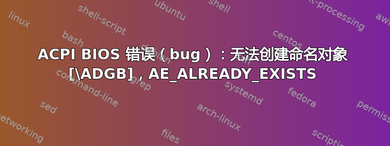 ACPI BIOS 错误（bug）：无法创建命名对象 [\ADGB]，AE_ALREADY_EXISTS