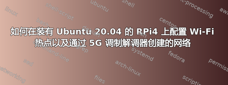 如何在装有 Ubuntu 20.04 的 RPi4 上配置 Wi-Fi 热点以及通过 5G 调制解调器创建的网络