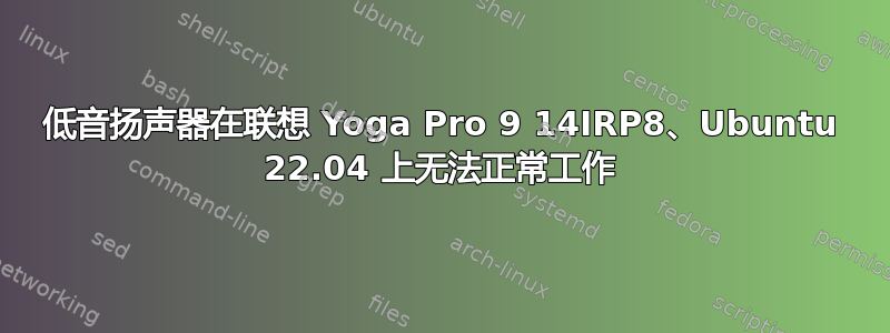 低音扬声器在联想 Yoga Pro 9 14IRP8、Ubuntu 22.04 上无法正常工作