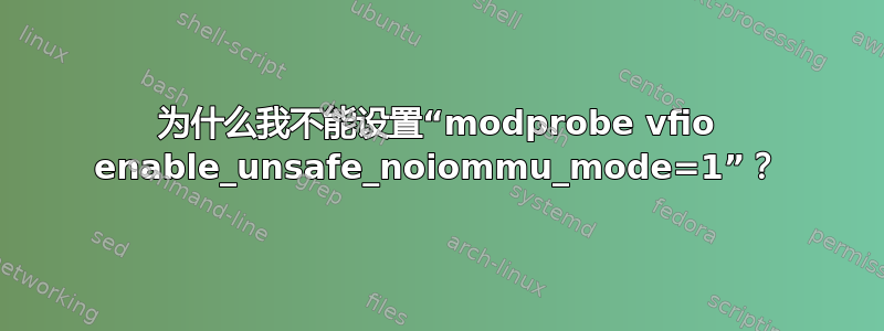 为什么我不能设置“modprobe vfio enable_unsafe_noiommu_mode=1”？