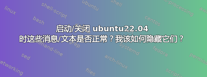 启动/关闭 ubuntu22.04 时这些消息/文本是否正常？我该如何隐藏它们？