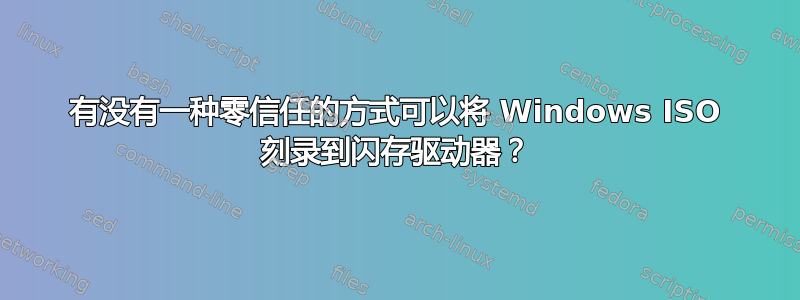 有没有一种零信任的方式可以将 Windows ISO 刻录到闪存驱动器？