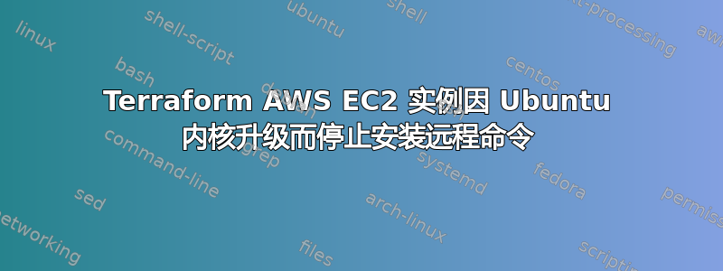 Terraform AWS EC2 实例因 Ubuntu 内核升级而停止安装远程命令