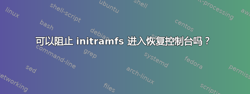 可以阻止 initramfs 进入恢复控制台吗？