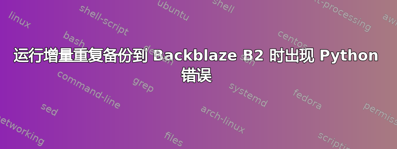 运行增量重复备份到 Backblaze B2 时出现 Python 错误