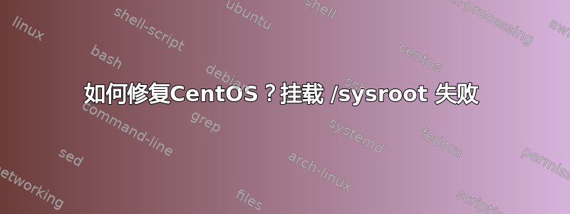 如何修复CentOS？挂载 /sysroot 失败