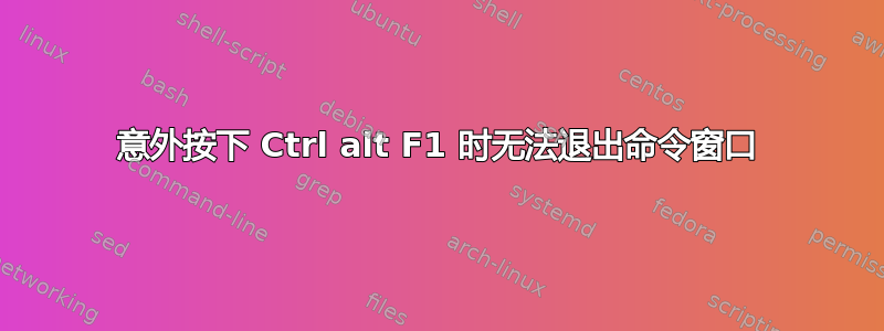 意外按下 Ctrl alt F1 时无法退出命令窗口