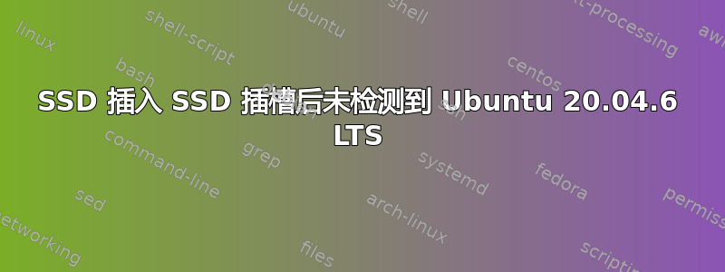 SSD 插入 SSD 插槽后未检测到 Ubuntu 20.04.6 LTS