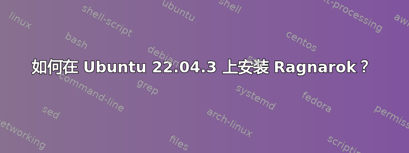 如何在 Ubuntu 22.04.3 上安装 Ragnarok？