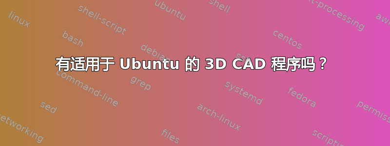 有适用于 Ubuntu 的 3D CAD 程序吗？