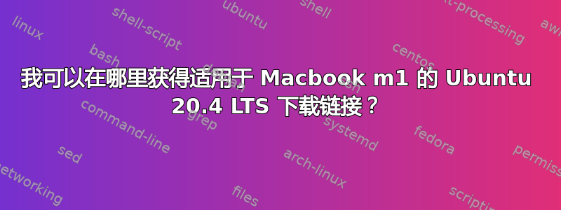 我可以在哪里获得适用于 Macbook m1 的 Ubuntu 20.4 LTS 下载链接？