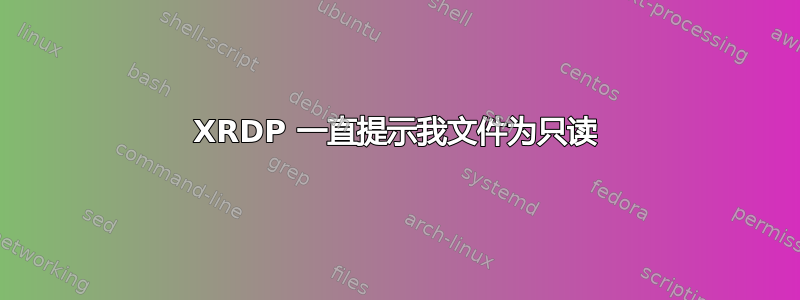 XRDP 一直提示我文件为只读