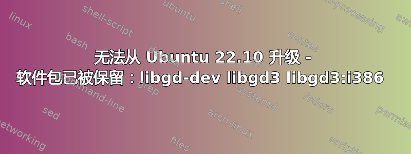 无法从 Ubuntu 22.10 升级 - 软件包已被保留：libgd-dev libgd3 libgd3:i386 