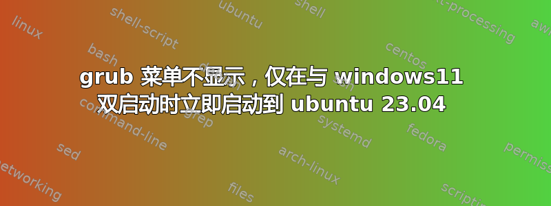 grub 菜单不显示，仅在与 windows11 双启动时立即启动到 ubuntu 23.04