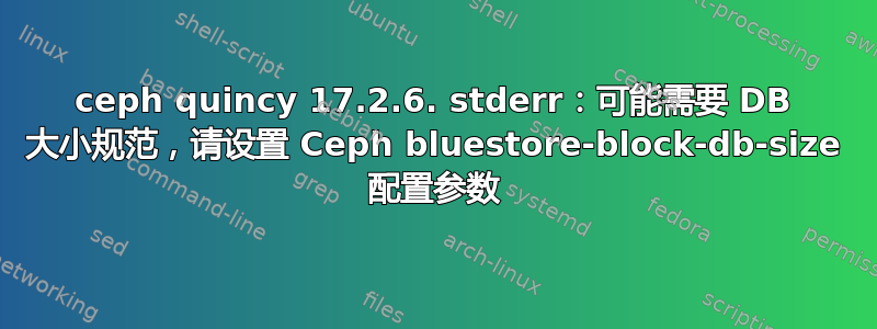 ceph quincy 17.2.6. stderr：可能需要 DB 大小规范，请设置 Ceph bluestore-block-db-size 配置参数