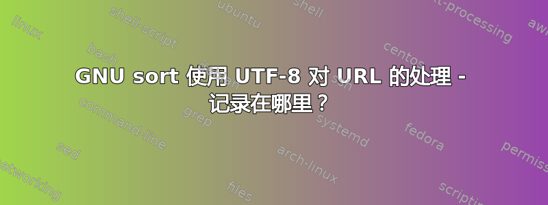 GNU sort 使用 UTF-8 对 URL 的处理 - 记录在哪里？