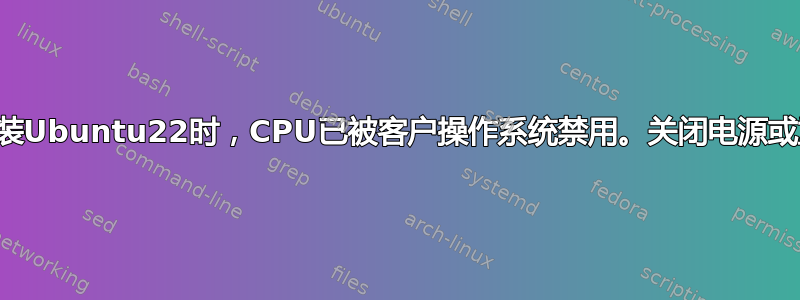 我第一次安装Ubuntu22时，CPU已被客户操作系统禁用。关闭电源或重置虚拟机