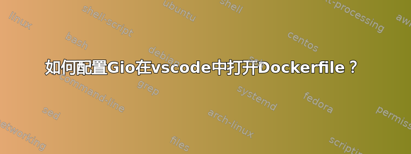 如何配置Gio在vscode中打开Dockerfile？