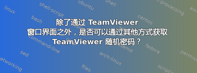 除了通过 TeamViewer 窗口界面之外，是否可以通过其他方式获取 TeamViewer 随机密码？