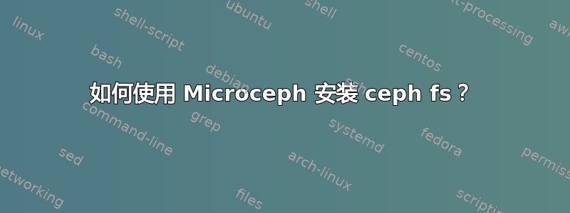 如何使用 Microceph 安装 ceph fs？