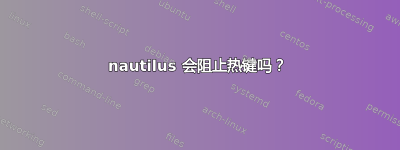 nautilus 会阻止热键吗？