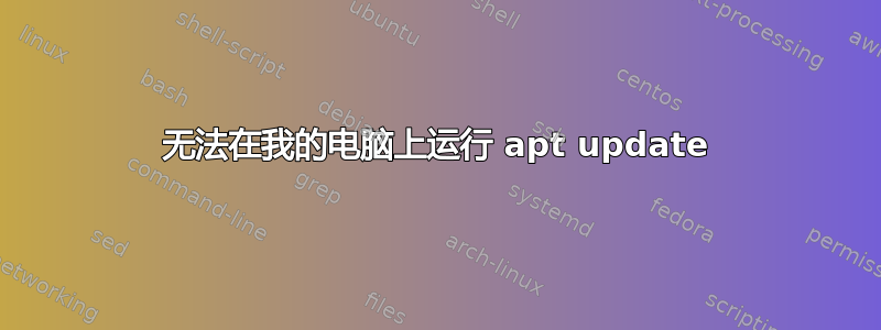 无法在我的电脑上运行 apt update