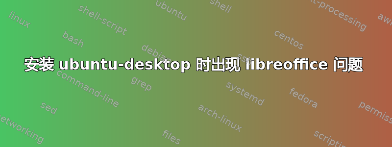 安装 ubuntu-desktop 时出现 libreoffice 问题