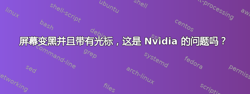 屏幕变黑并且带有光标，这是 Nvidia 的问题吗？