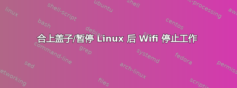 合上盖子/暂停 Linux 后 Wifi 停止工作