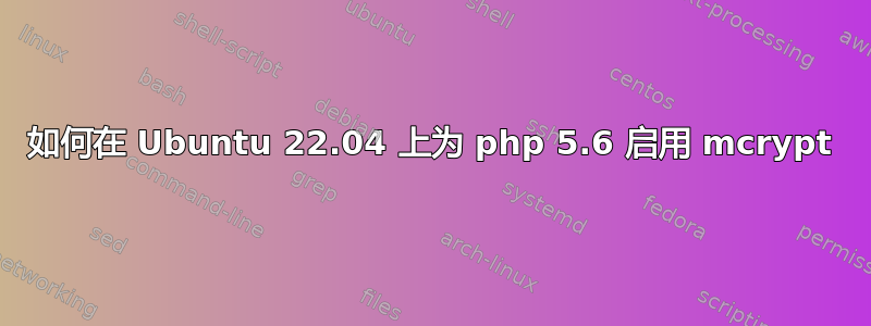 如何在 Ubuntu 22.04 上为 php 5.6 启用 mcrypt