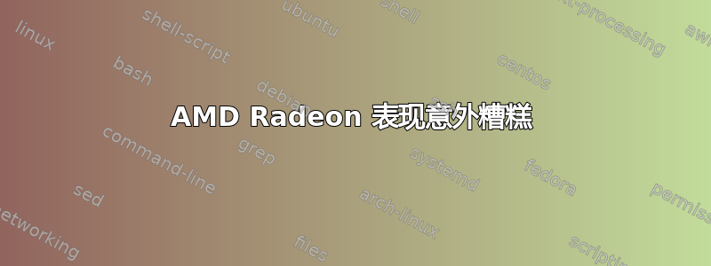 AMD Radeon 表现意外糟糕