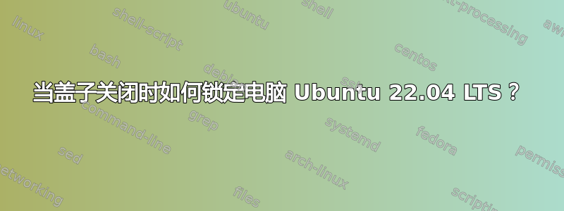 当盖子关闭时如何锁定电脑 Ubuntu 22.04 LTS？