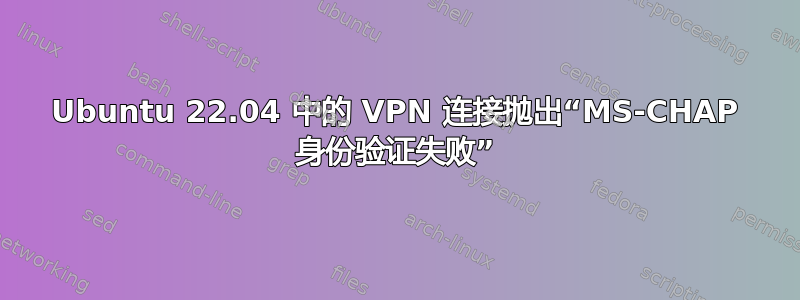 Ubuntu 22.04 中的 VPN 连接抛出“MS-CHAP 身份验证失败”