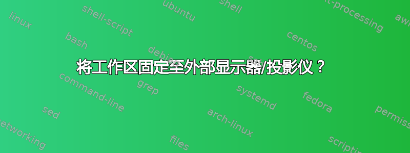 将工作区固定至外部显示器/投影仪？