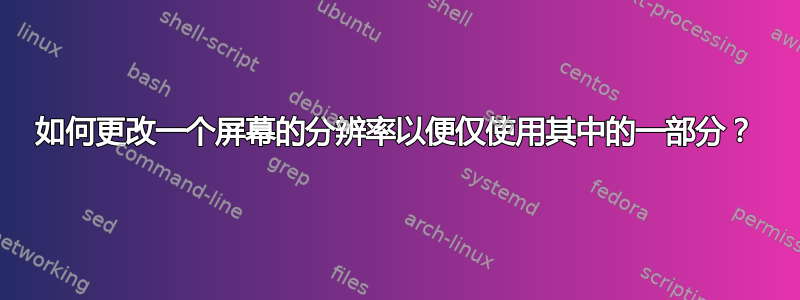 如何更改一个屏幕的分辨率以便仅使用其中的一部分？