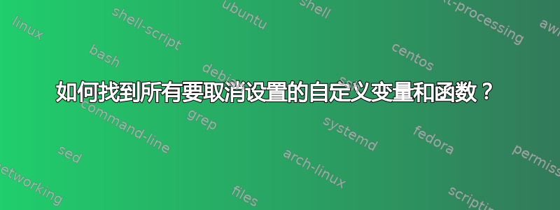 如何找到所有要取消设置的自定义变量和函数？