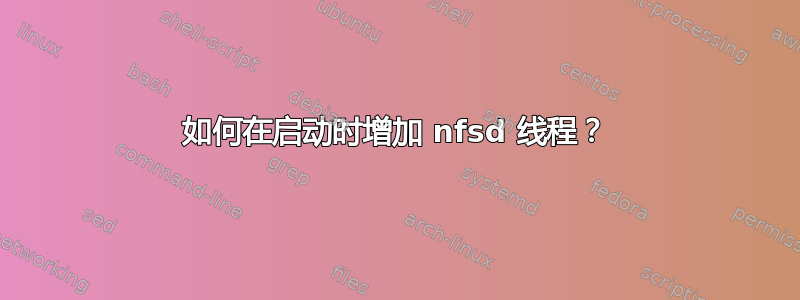 如何在启动时增加 nfsd 线程？