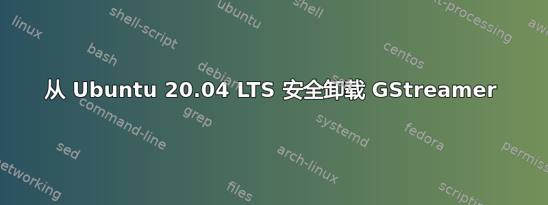 从 Ubuntu 20.04 LTS 安全卸载 GStreamer