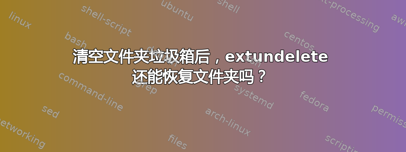 清空文件夹垃圾箱后，extundelete 还能恢复文件夹吗？