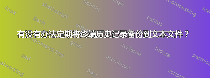 有没有办法定期将终端历史记录备份到文本文件？