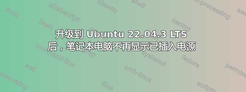 升级到 Ubuntu 22.04.3 LTS 后，笔记本电脑不再显示已插入电源