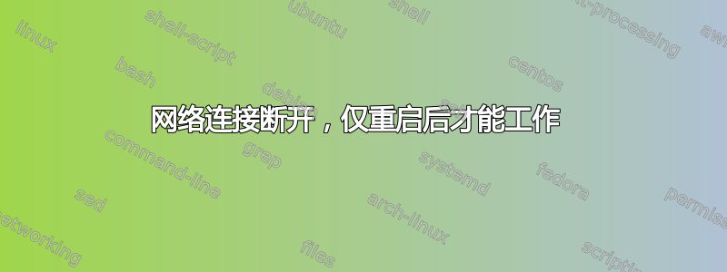 网络连接断开，仅重启后才能工作 